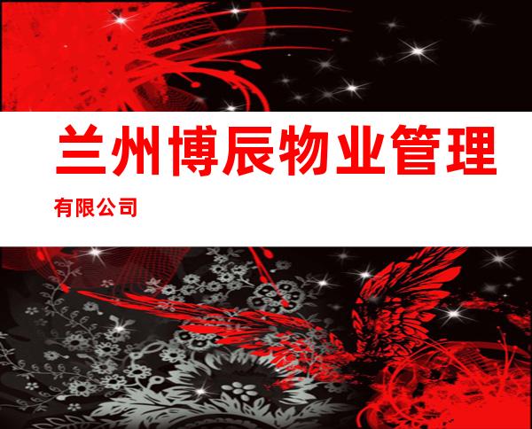 兰州博辰物业管理有限公司
