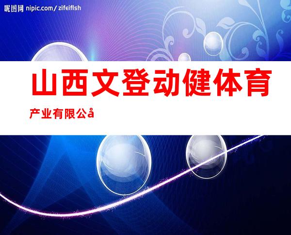 山西文登动健体育产业有限公司