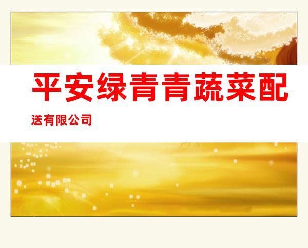 平安绿青青蔬菜配送有限公司