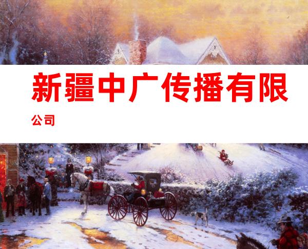 新疆中广传播有限公司