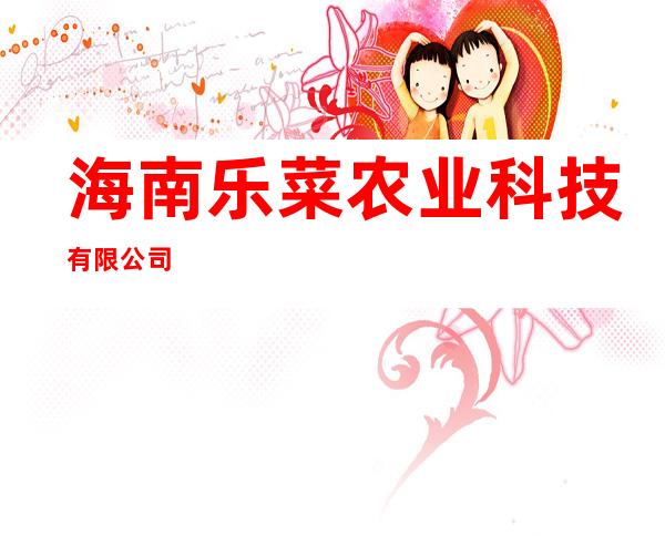 海南乐菜农业科技有限公司