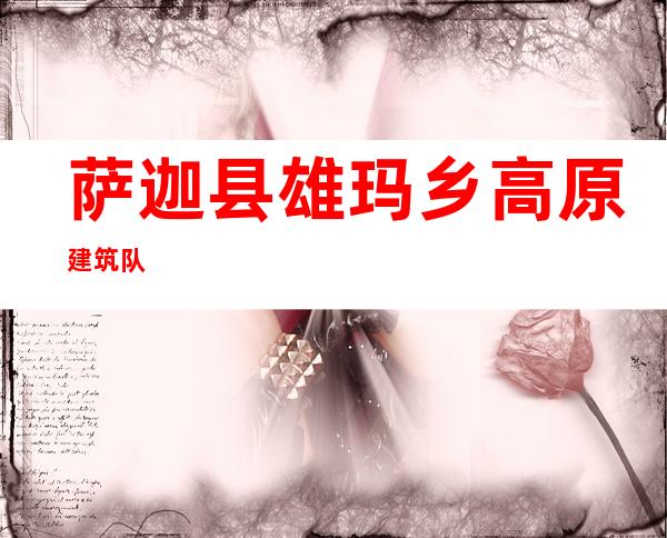 萨迦县雄玛乡高原建筑队